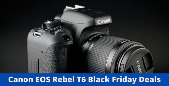 Canon EOS Rebel T6 Black Friday Deals, Canon EOS Rebel T6 Black Friday, Canon EOS Rebel T6 Black Friday Sale