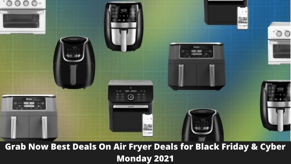 Grab Now Best Deals On Air Fryer Deals for Black Friday & Cyber Monday 2021
