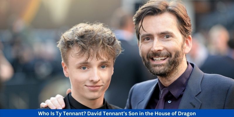 Who Is Ty Tennant David Tennant’s Son in the House of Dragon